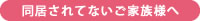 同居されてないご家族様へ