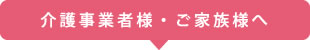 介護事業者様・ご家族様へ